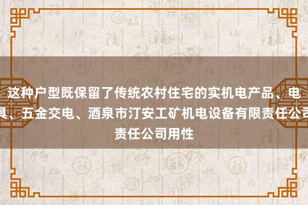 这种户型既保留了传统农村住宅的实机电产品、电动工具、五金交电、酒泉市汀安工矿机电设备有限责任公司用性