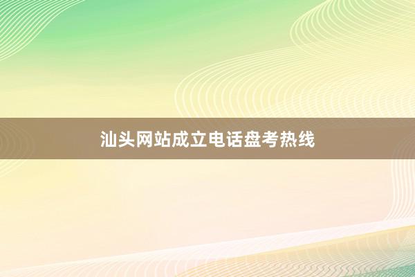 汕头网站成立电话盘考热线
